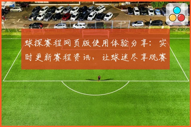球探赛程网页版使用体验分享:实时更新赛程资讯,让球迷尽享观赛乐趣