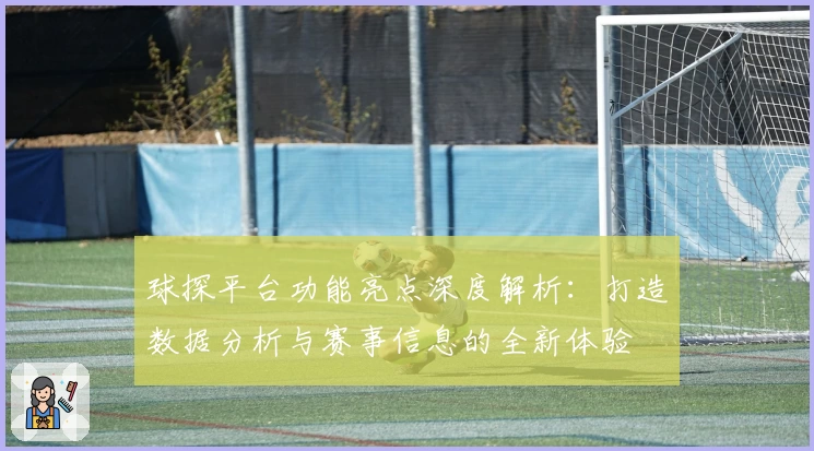 球探平台功能亮点深度解析：打造数据分析与赛事信息的全新体验