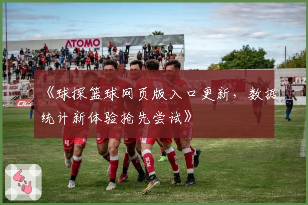 《球探篮球网页版入口更新，数据统计新体验抢先尝试》