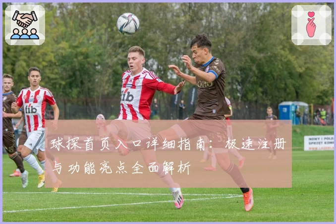 球探首页入口详细指南:极速注册与功能亮点全面解析