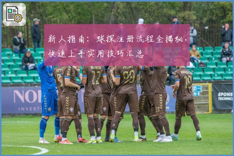 新人指南：球探注册流程全揭秘，快速上手实用技巧汇总