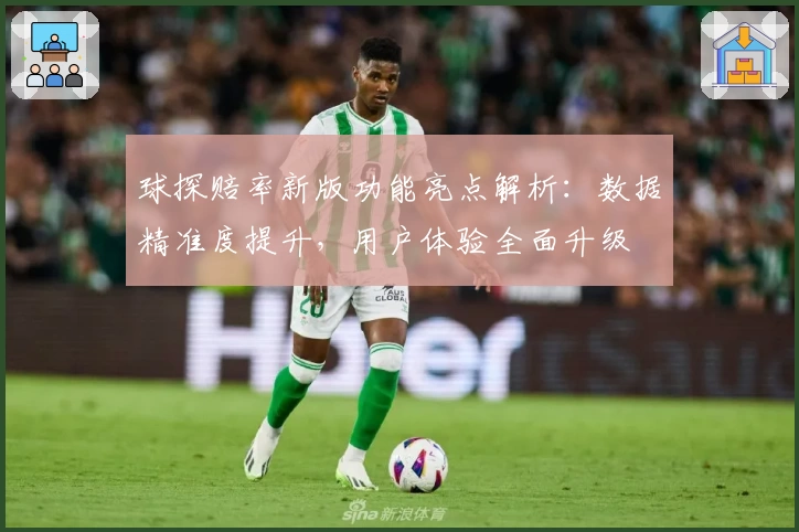 球探赔率新版功能亮点解析:数据精准度提升,用户体验全面升级