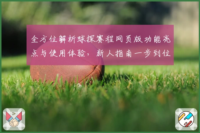 全方位解析球探赛程网页版功能亮点与使用体验，新人指南一步到位