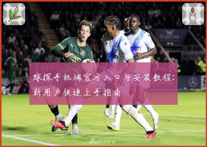 球探手机端官方入口与安装教程：新用户快速上手指南