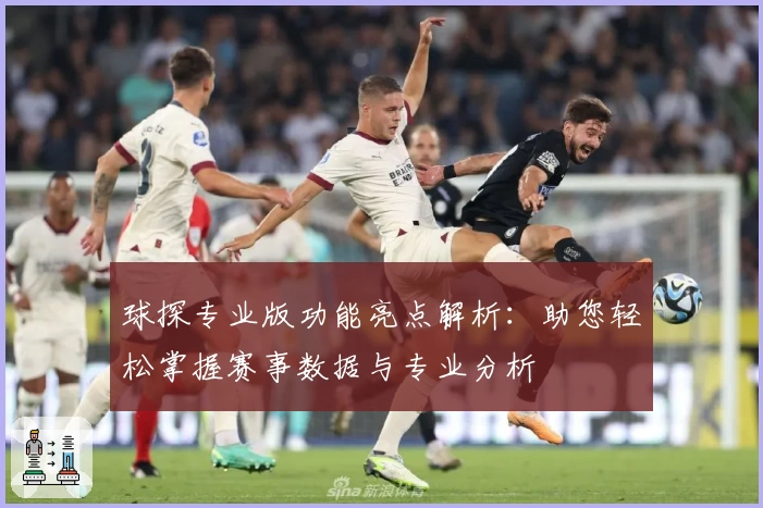 球探专业版功能亮点解析：助您轻松掌握赛事数据与专业分析