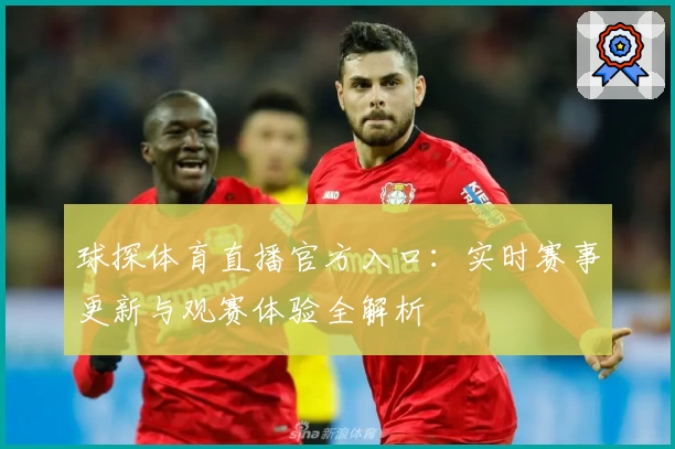 球探体育直播官方入口：实时赛事更新与观赛体验全解析