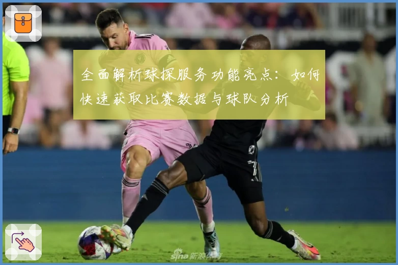 全面解析球探服务功能亮点：如何快速获取比赛数据与球队分析