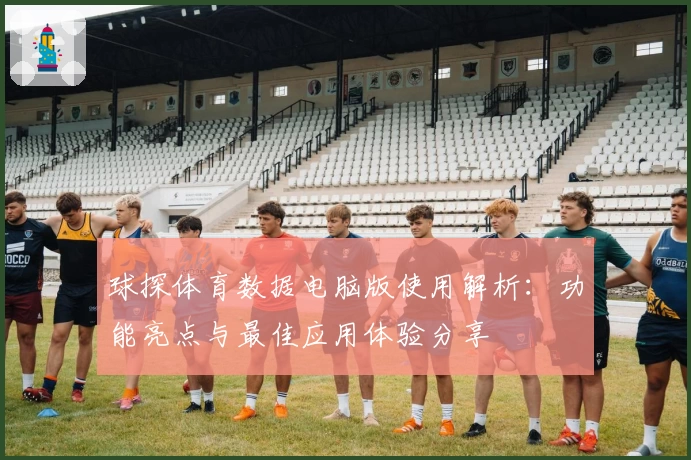 球探体育数据电脑版使用解析：功能亮点与最佳应用体验分享