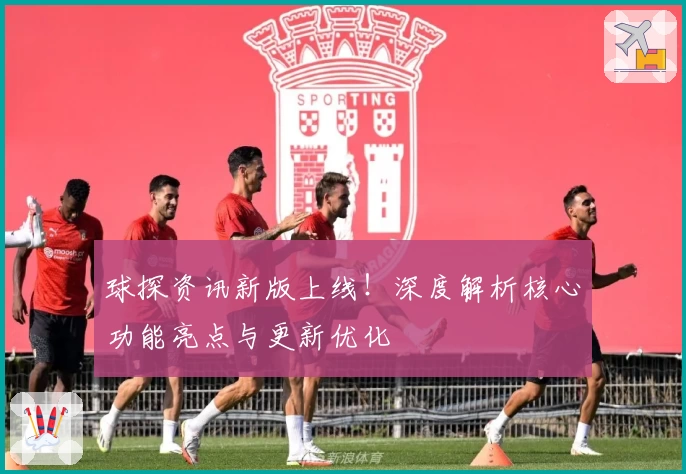 球探资讯新版上线！深度解析核心功能亮点与更新优化