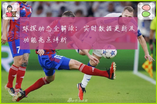 球探动态全解读：实时数据更新及功能亮点详析