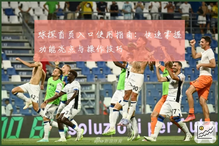 球探首页入口使用指南：快速掌握功能亮点与操作技巧