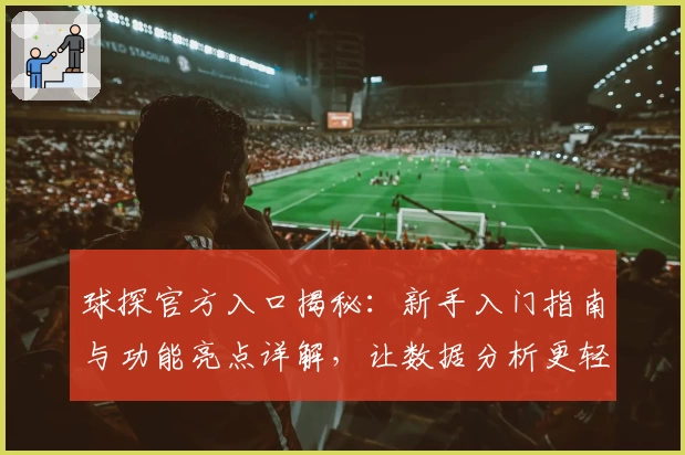 球探官方入口揭秘:新手入门指南与功能亮点详解,让数据分析更轻松