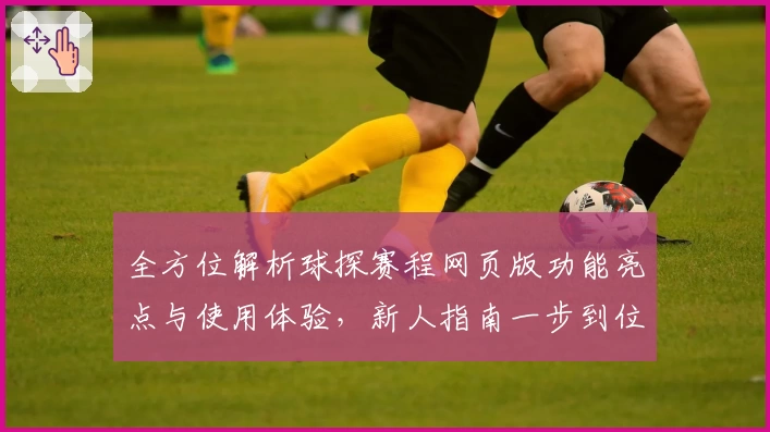 全方位解析球探赛程网页版功能亮点与使用体验，新人指南一步到位