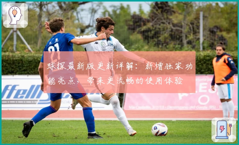 球探最新版更新详解：新增独家功能亮点，带来更流畅的使用体验