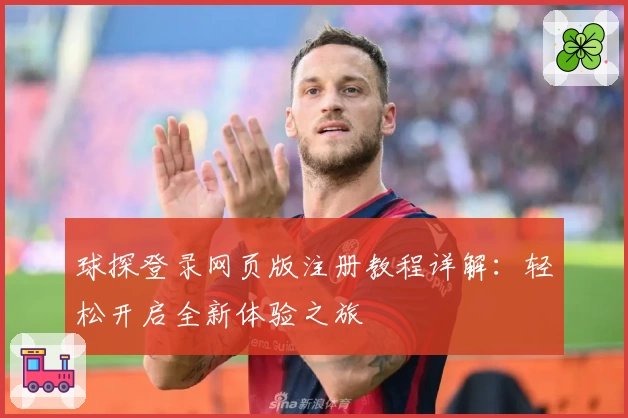 球探登录网页版注册教程详解：轻松开启全新体验之旅