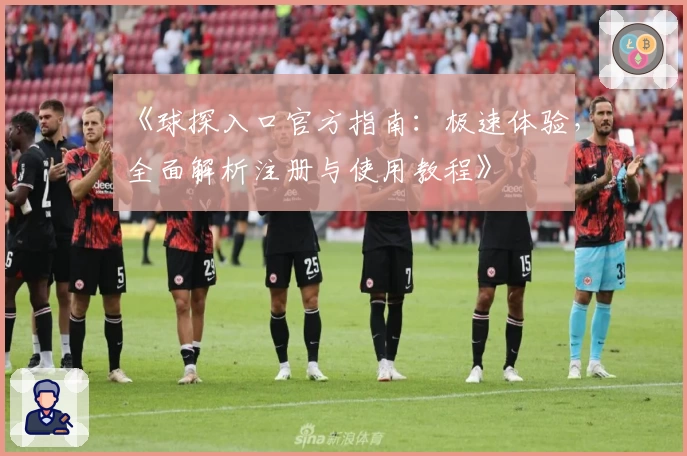 《球探入口官方指南：极速体验，全面解析注册与使用教程》
