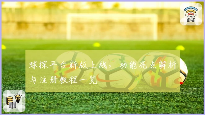 球探平台新版上线，功能亮点解析与注册教程一览