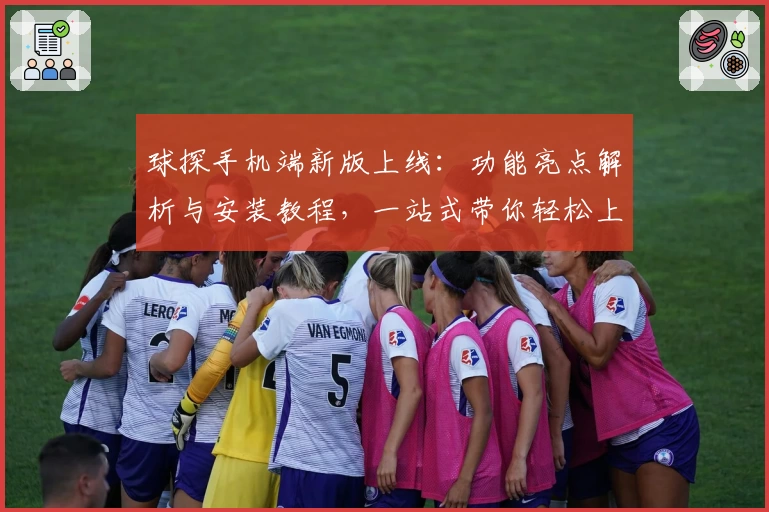 球探手机端新版上线：功能亮点解析与安装教程，一站式带你轻松上手