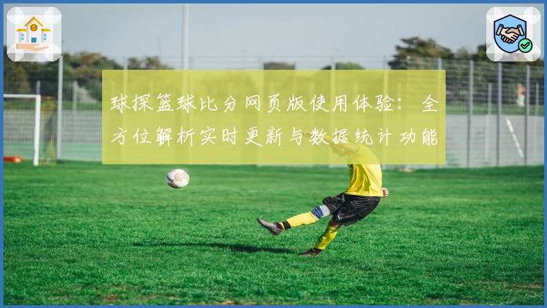 球探篮球比分网页版使用体验：全方位解析实时更新与数据统计功能亮点