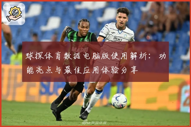 球探体育数据电脑版使用解析：功能亮点与最佳应用体验分享