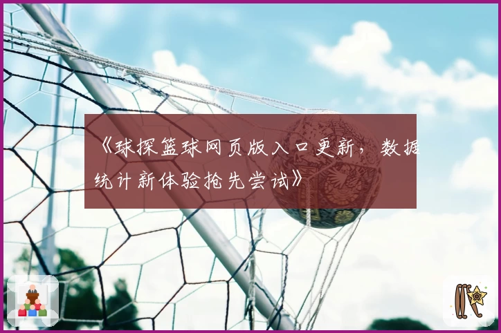 《球探篮球网页版入口更新，数据统计新体验抢先尝试》