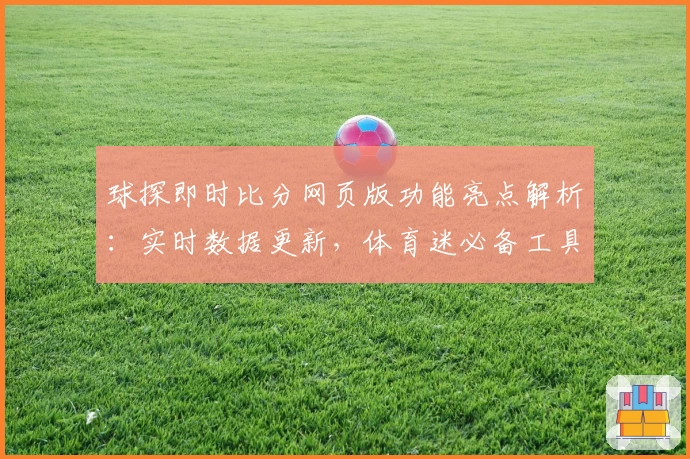 球探即时比分网页版功能亮点解析：实时数据更新，体育迷必备工具