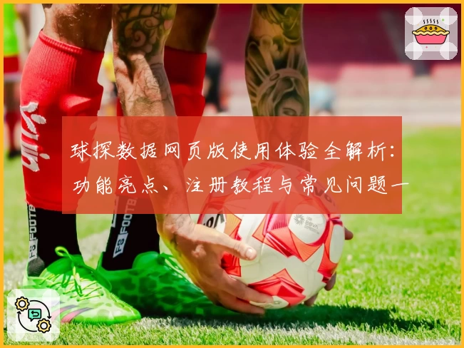 球探数据网页版使用体验全解析:功能亮点、注册教程与常见问题一文搞定