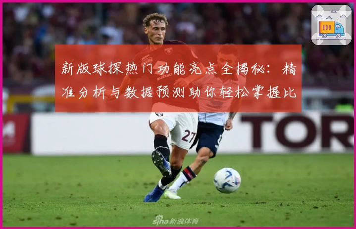 新版球探热门功能亮点全揭秘：精准分析与数据预测助你轻松掌握比赛动态