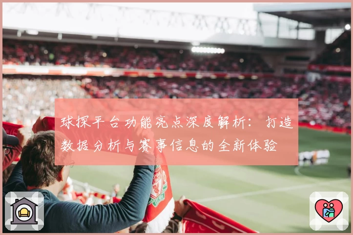 球探平台功能亮点深度解析：打造数据分析与赛事信息的全新体验