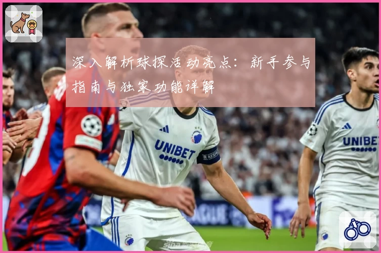 深入解析球探活动亮点：新手参与指南与独家功能详解