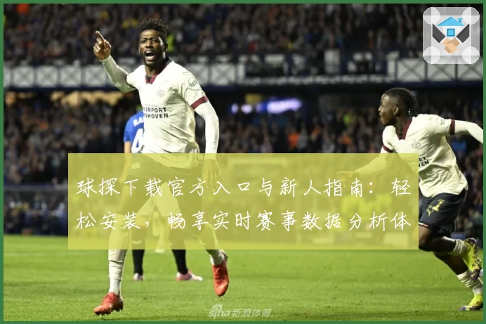 球探下载官方入口与新人指南：轻松安装，畅享实时赛事数据分析体验