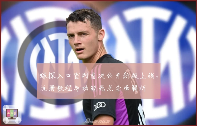 球探入口官网首次公开新版上线，注册教程与功能亮点全面解析