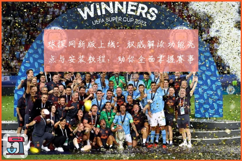 球探网新版上线：权威解读功能亮点与安装教程，助你全面掌握赛事资讯