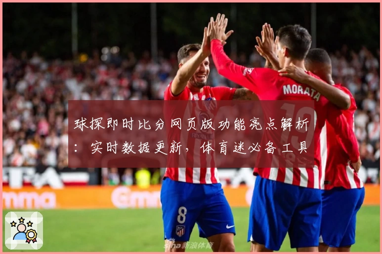 球探即时比分网页版功能亮点解析：实时数据更新，体育迷必备工具