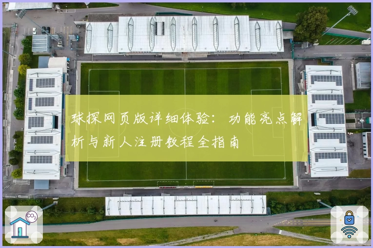 球探网页版详细体验：功能亮点解析与新人注册教程全指南