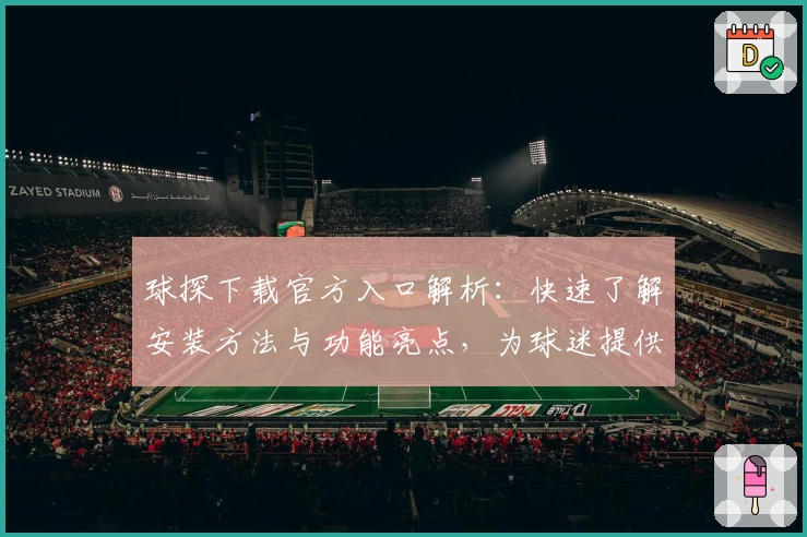 球探下载官方入口解析：快速了解安装方法与功能亮点，为球迷提供专业数据支持