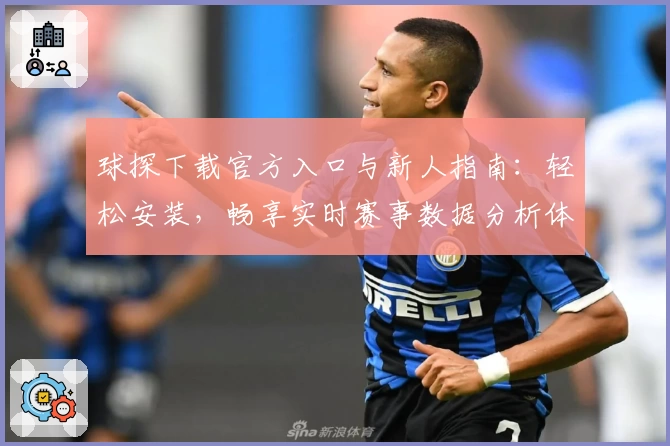 球探下载官方入口与新人指南：轻松安装，畅享实时赛事数据分析体验