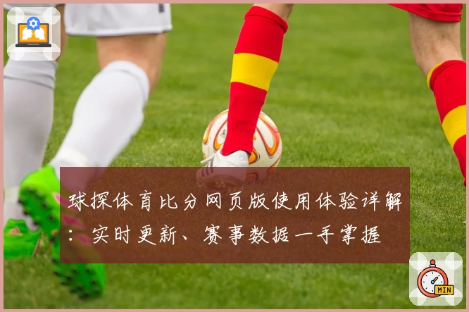 球探体育比分网页版使用体验详解：实时更新、赛事数据一手掌握