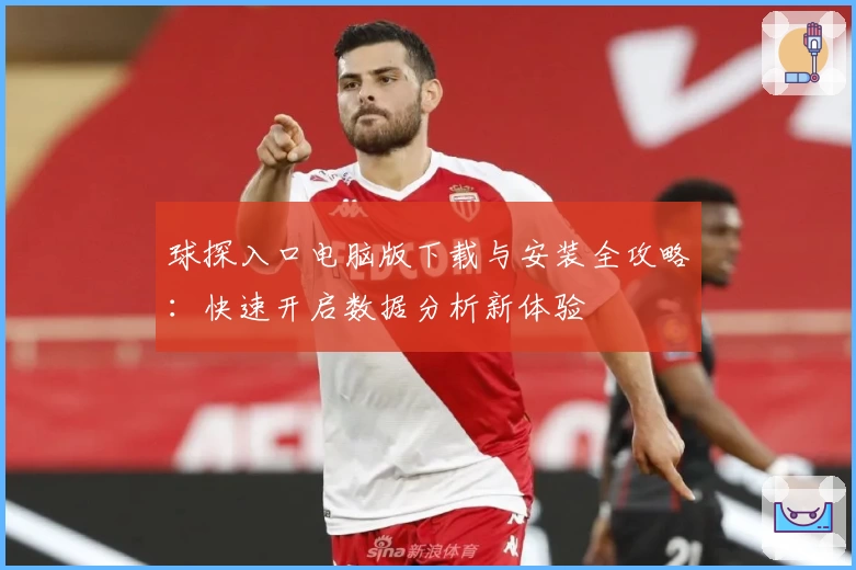球探入口电脑版下载与安装全攻略：快速开启数据分析新体验