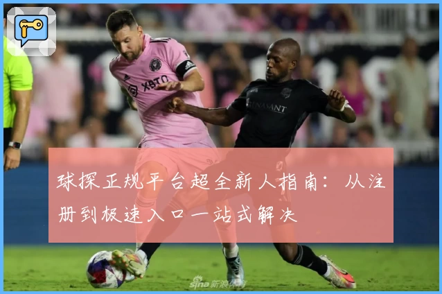 球探正规平台超全新人指南:从注册到极速入口一站式解决