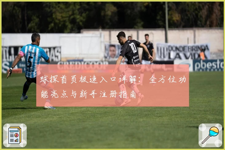 球探首页极速入口详解：全方位功能亮点与新手注册指南