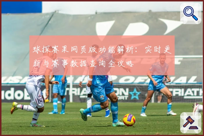 球探赛果网页版功能解析：实时更新与赛事数据查询全攻略