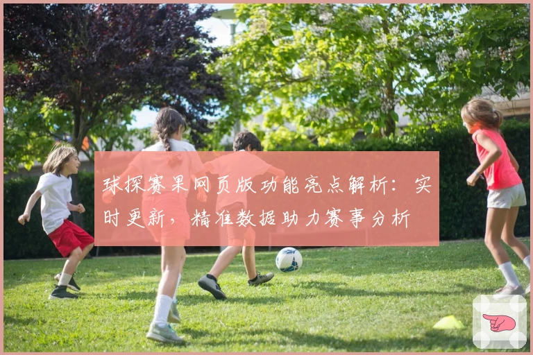 球探赛果网页版功能亮点解析：实时更新，精准数据助力赛事分析