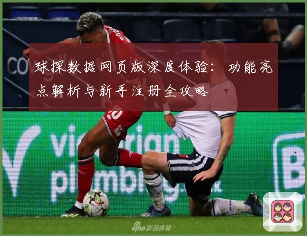 球探数据网页版深度体验：功能亮点解析与新手注册全攻略