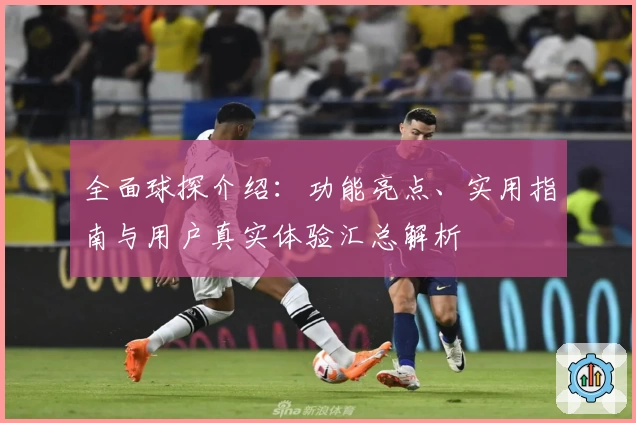 全面球探介绍：功能亮点、实用指南与用户真实体验汇总解析